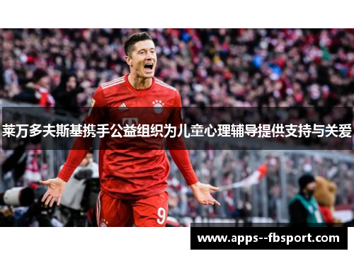 莱万多夫斯基携手公益组织为儿童心理辅导提供支持与关爱