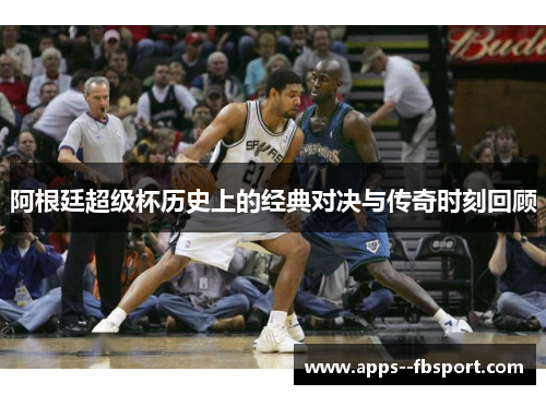 阿根廷超级杯历史上的经典对决与传奇时刻回顾