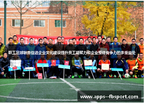 职工足球联赛促进企业文化建设提升员工凝聚力和企业整体竞争力的多重益处