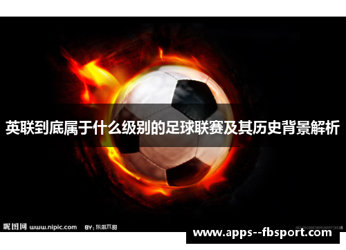英联到底属于什么级别的足球联赛及其历史背景解析