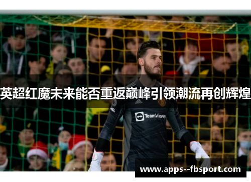 英超红魔未来能否重返巅峰引领潮流再创辉煌