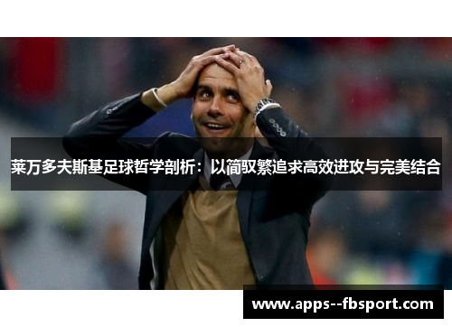 莱万多夫斯基足球哲学剖析：以简驭繁追求高效进攻与完美结合