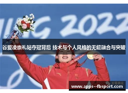谷爱凌崇礼站夺冠背后 技术与个人风格的无缝融合与突破