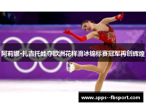 阿莉娜·扎吉托娃夺欧洲花样滑冰锦标赛冠军再创辉煌