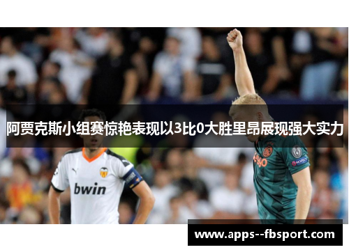 阿贾克斯小组赛惊艳表现以3比0大胜里昂展现强大实力