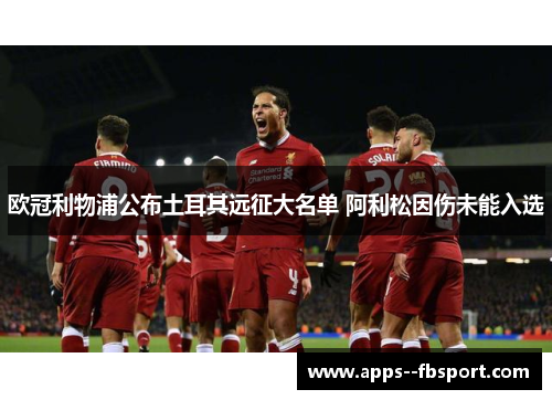 欧冠利物浦公布土耳其远征大名单 阿利松因伤未能入选 欧冠利物浦公布土耳其远征大名单 阿利松因伤未能入选