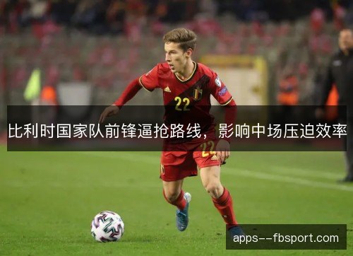 比利时国家队前锋逼抢路线，影响中场压迫效率